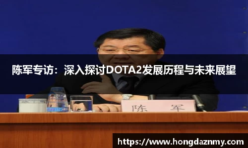 陈军专访：深入探讨DOTA2发展历程与未来展望