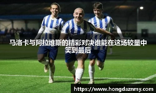 马洛卡与阿拉维斯的精彩对决谁能在这场较量中笑到最后