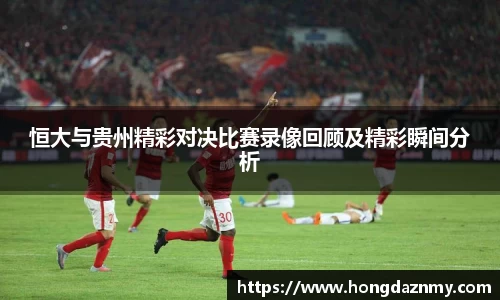 恒大与贵州精彩对决比赛录像回顾及精彩瞬间分析