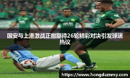 国安与上港激战正酣期待26轮精彩对决引发球迷热议