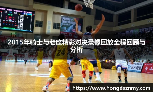 2015年骑士与老鹰精彩对决录像回放全程回顾与分析