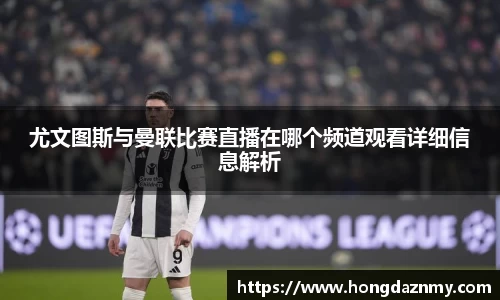 尤文图斯与曼联比赛直播在哪个频道观看详细信息解析