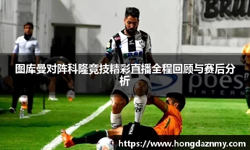 图库曼对阵科隆竞技精彩直播全程回顾与赛后分析