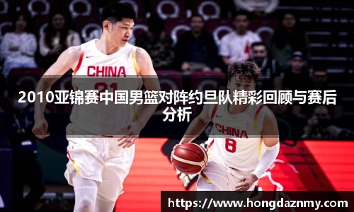 2010亚锦赛中国男篮对阵约旦队精彩回顾与赛后分析