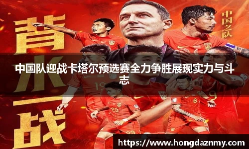 中国队迎战卡塔尔预选赛全力争胜展现实力与斗志