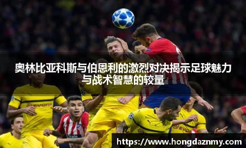 奥林比亚科斯与伯恩利的激烈对决揭示足球魅力与战术智慧的较量
